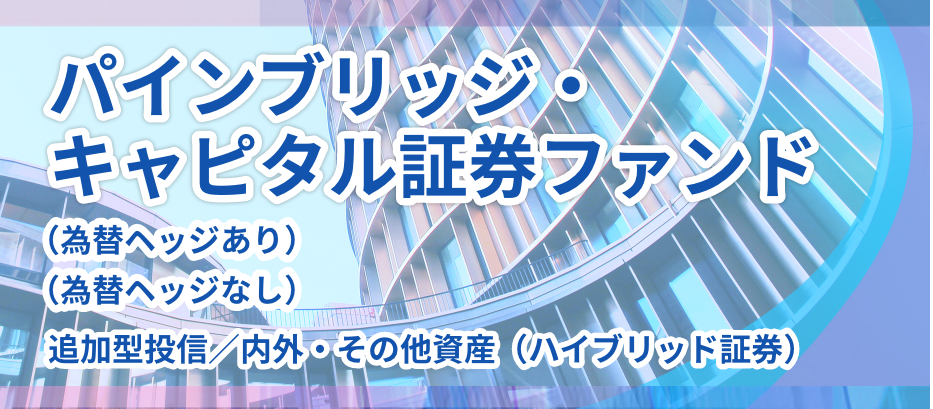 パインブリッジ・キャピタル証券ファンド（為替ヘッジなし）／（為替ヘッジあり）